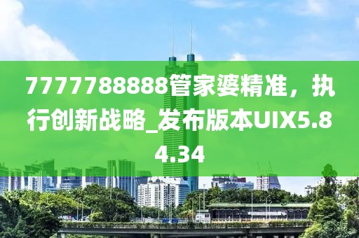 7777788888管家婆精准，执行创新战略_发布版本UIX5.84.34