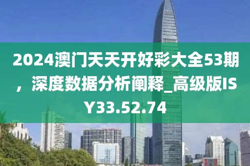 2024澳门天天开好彩大全53期，深度数据分析阐释_高级版ISY33.52.74