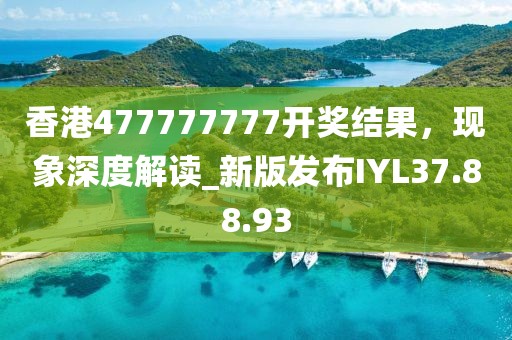 香港477777777开奖结果，现象深度解读_新版发布IYL37.88.93