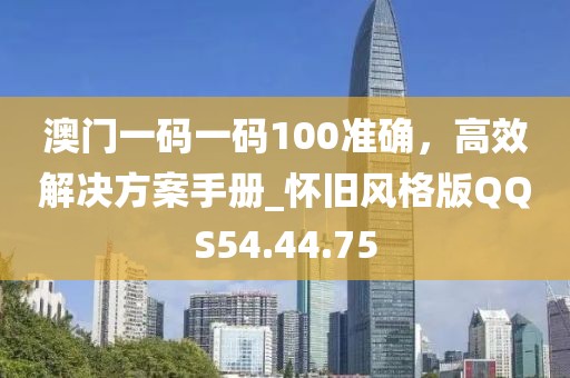 澳门一码一码100准确，高效解决方案手册_怀旧风格版QQS54.44.75