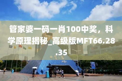 管家婆一码一肖100中奖，科学原理揭秘_高级版MFT66.28.35