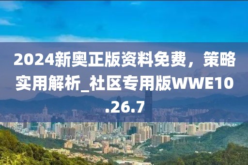 2024新奥正版资料免费，策略实用解析_社区专用版WWE10.26.7