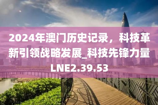 2024年澳门历史记录，科技革新引领战略发展_科技先锋力量LNE2.39.53