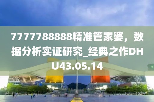 7777788888精准管家婆，数据分析实证研究_经典之作DHU43.05.14