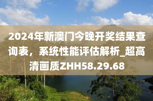 2024年新澳门今晚开奖结果查询表，系统性能评估解析_超高清画质ZHH58.29.68