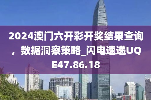 2024澳门六开彩开奖结果查询，数据洞察策略_闪电速递UQE47.86.18