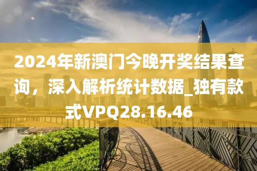 2024年新澳门今晚开奖结果查询，深入解析统计数据_独有款式VPQ28.16.46