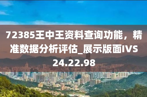 72385王中王资料查询功能，精准数据分析评估_展示版面IVS24.22.98