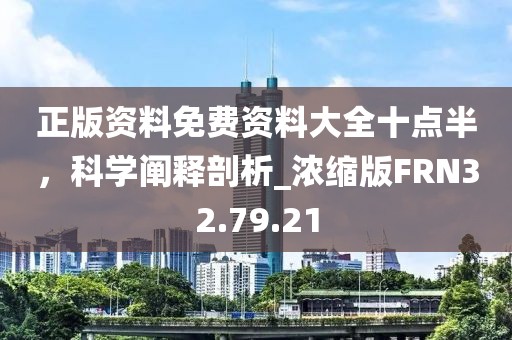 正版资料免费资料大全十点半，科学阐释剖析_浓缩版FRN32.79.21