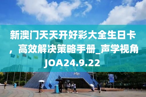 新澳门天天开好彩大全生日卡，高效解决策略手册_声学视角JOA24.9.22