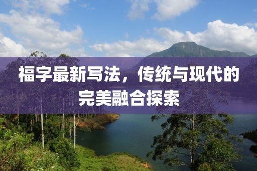 福字最新写法，传统与现代的完美融合探索