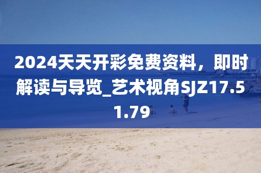2024天天开彩免费资料，即时解读与导览_艺术视角SJZ17.51.79