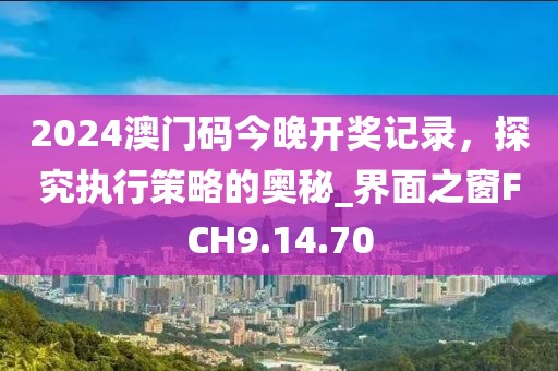 2024澳门码今晚开奖记录，探究执行策略的奥秘_界面之窗FCH9.14.70