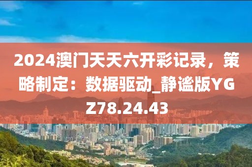 2024澳门天天六开彩记录，策略制定：数据驱动_静谧版YGZ78.24.43