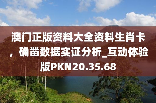 澳门正版资料大全资料生肖卡，确凿数据实证分析_互动体验版PKN20.35.68