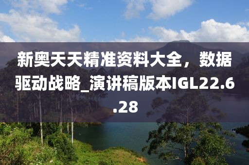 新奥天天精准资料大全，数据驱动战略_演讲稿版本IGL22.6.28