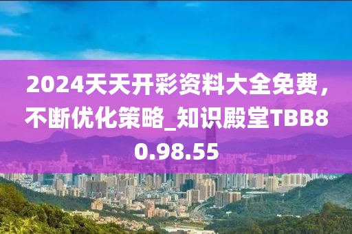 2024天天开彩资料大全免费，不断优化策略_知识殿堂TBB80.98.55