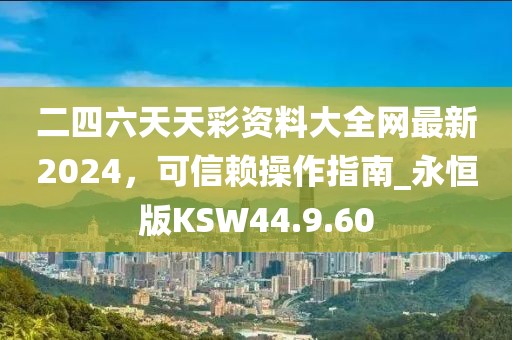 二四六天天彩资料大全网最新2024，可信赖操作指南_永恒版KSW44.9.60