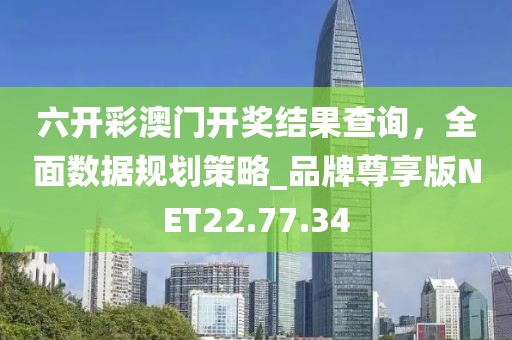 六开彩澳门开奖结果查询，全面数据规划策略_品牌尊享版NET22.77.34