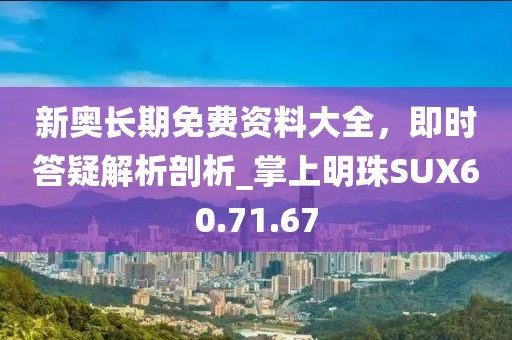 新奥长期免费资料大全，即时答疑解析剖析_掌上明珠SUX60.71.67
