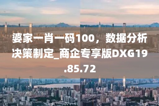 婆家一肖一码100，数据分析决策制定_商企专享版DXG19.85.72