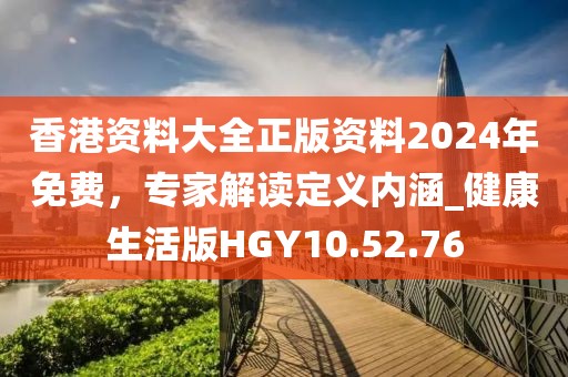 香港资料大全正版资料2024年免费，专家解读定义内涵_健康生活版HGY10.52.76