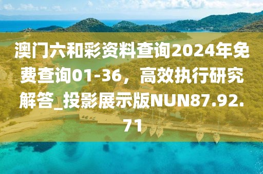 澳门六和彩资料查询2024年免费查询01-36，高效执行研究解答_投影展示版NUN87.92.71