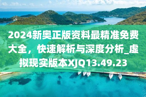 2024新奥正版资料最精准免费大全，快速解析与深度分析_虚拟现实版本XJQ13.49.23