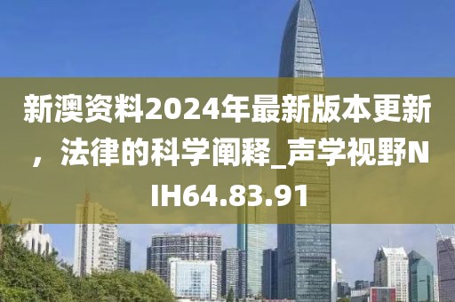 新澳资料2024年最新版本更新，法律的科学阐释_声学视野NIH64.83.91