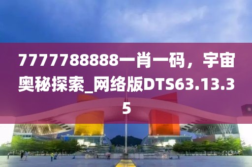 7777788888一肖一码，宇宙奥秘探索_网络版DTS63.13.35