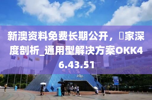 新澳资料免费长期公开，專家深度剖析_通用型解决方案OKK46.43.51