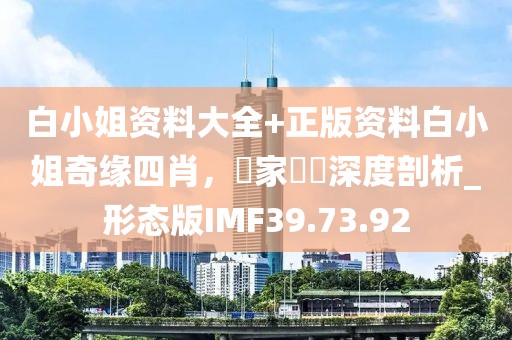白小姐资料大全+正版资料白小姐奇缘四肖，專家觀點深度剖析_形态版IMF39.73.92