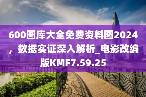 600图库大全免费资料图2024，数据实证深入解析_电影改编版KMF7.59.25
