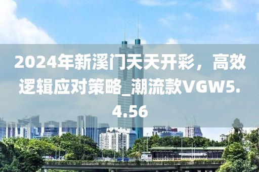 2024年新溪门天天开彩，高效逻辑应对策略_潮流款VGW5.4.56