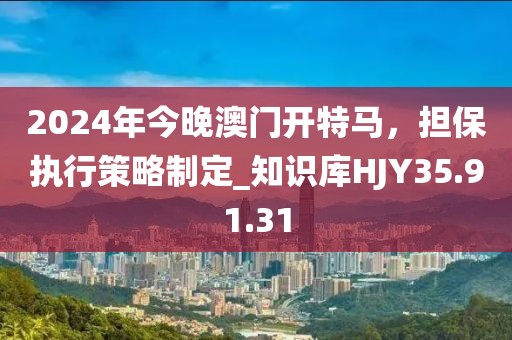 2024年今晚澳门开特马，担保执行策略制定_知识库HJY35.91.31