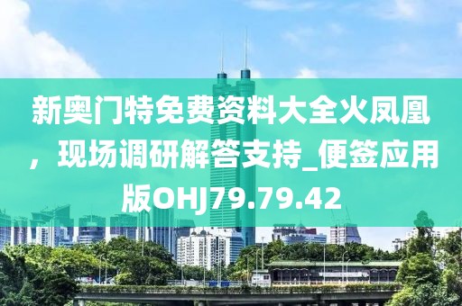 新奥门特免费资料大全火凤凰，现场调研解答支持_便签应用版OHJ79.79.42
