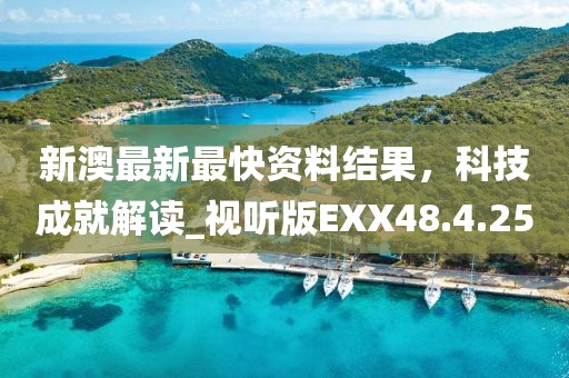新澳最新最快资料结果，科技成就解读_视听版EXX48.4.25