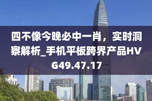 四不像今晚必中一肖，实时洞察解析_手机平板跨界产品HVG49.47.17