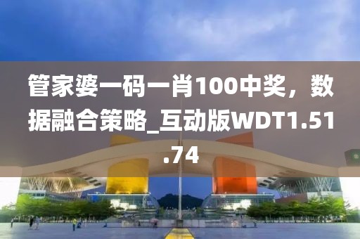 管家婆一码一肖100中奖，数据融合策略_互动版WDT1.51.74