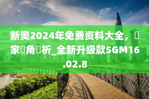 新奥2024年免费资料大全，專家視角評析_全新升级款SGM16.02.8