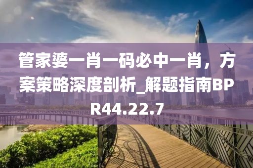 管家婆一肖一码必中一肖，方案策略深度剖析_解题指南BPR44.22.7
