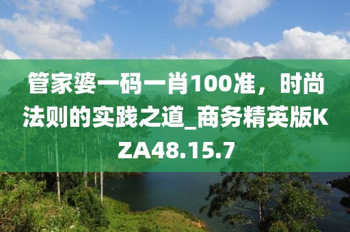 管家婆一码一肖100准，时尚法则的实践之道_商务精英版KZA48.15.7