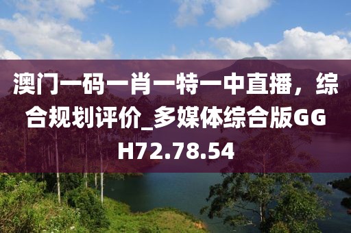 澳门一码一肖一特一中直播，综合规划评价_多媒体综合版GGH72.78.54