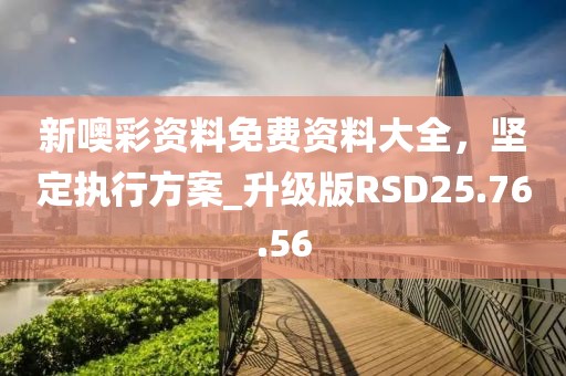 新噢彩资料免费资料大全，坚定执行方案_升级版RSD25.76.56