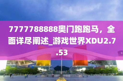 7777788888奥门跑跑马，全面详尽阐述_游戏世界XDU2.7.53