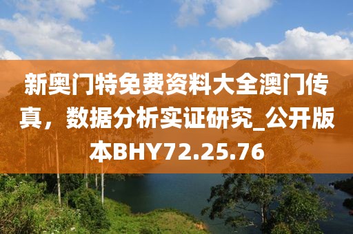 新奥门特免费资料大全澳门传真，数据分析实证研究_公开版本BHY72.25.76