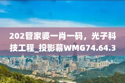 202管家婆一肖一码，光子科技工程_投影幕WMG74.64.3