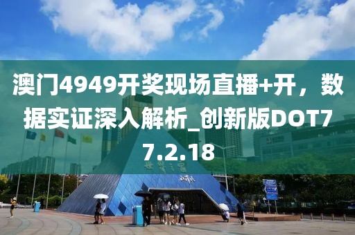 澳门4949开奖现场直播+开，数据实证深入解析_创新版DOT77.2.18