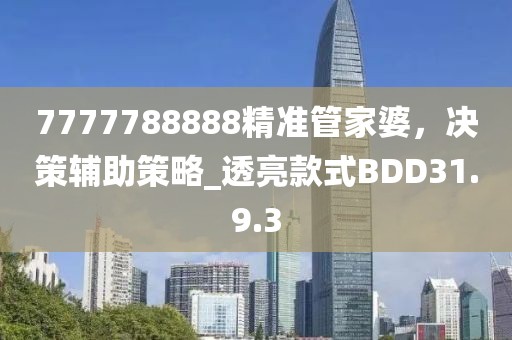 7777788888精准管家婆，决策辅助策略_透亮款式BDD31.9.3