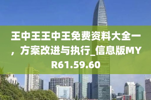 王中王王中王免费资料大全一，方案改进与执行_信息版MYR61.59.60